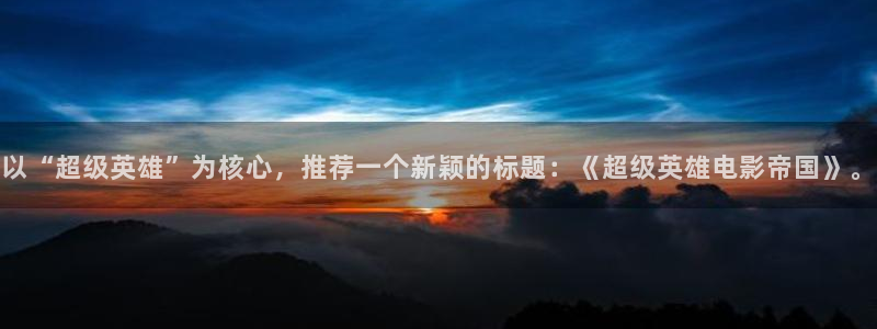 age动漫免费入口：以“超级英雄”为核心，推荐一个新颖的标题：《超级英雄电影帝国》。